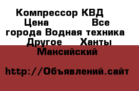 Компрессор КВД . › Цена ­ 45 000 - Все города Водная техника » Другое   . Ханты-Мансийский